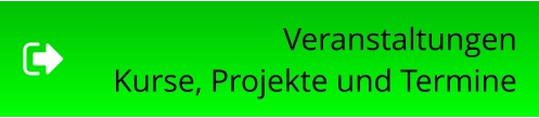Veranstaltungen Kurse, Projekte und Termine